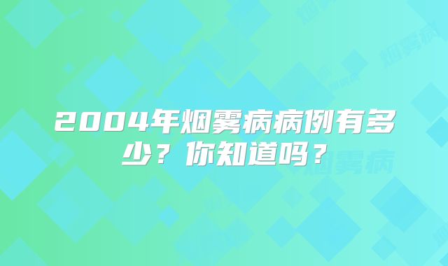 2004年烟雾病病例有多少？你知道吗？