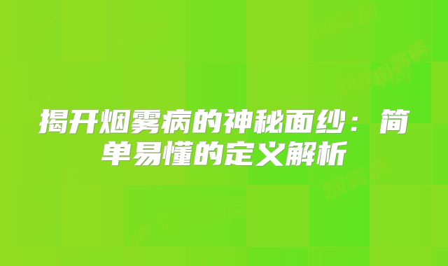 揭开烟雾病的神秘面纱：简单易懂的定义解析
