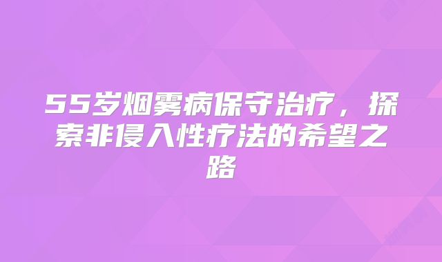 55岁烟雾病保守治疗，探索非侵入性疗法的希望之路