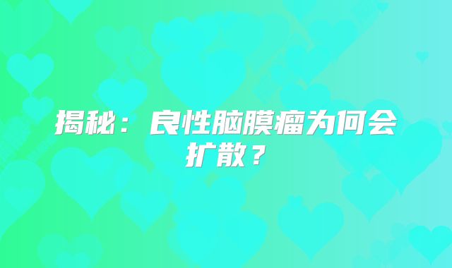 揭秘：良性脑膜瘤为何会扩散？