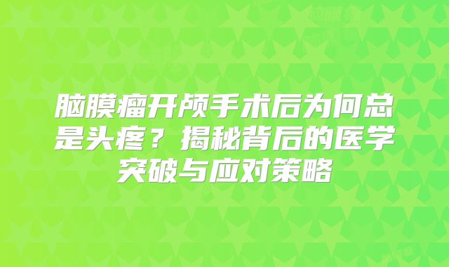 脑膜瘤开颅手术后为何总是头疼？揭秘背后的医学突破与应对策略
