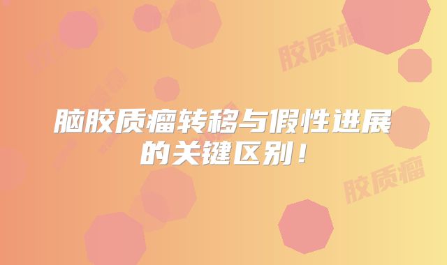 脑胶质瘤转移与假性进展的关键区别！