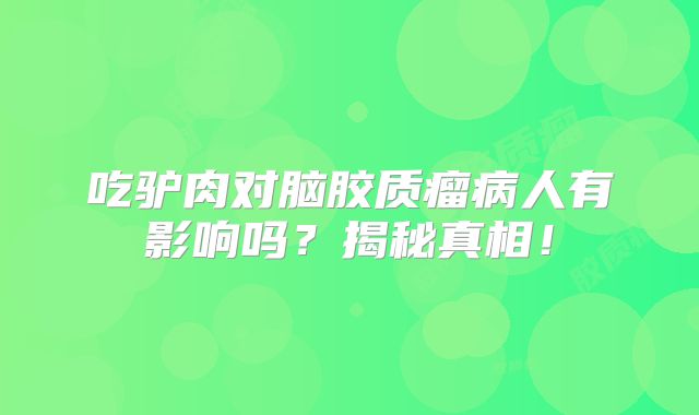 吃驴肉对脑胶质瘤病人有影响吗？揭秘真相！