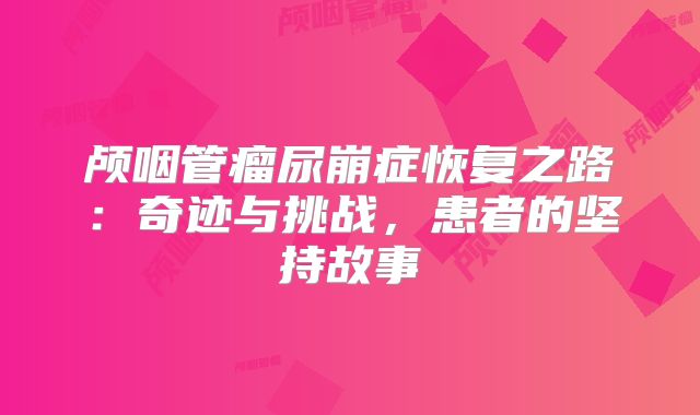颅咽管瘤尿崩症恢复之路：奇迹与挑战，患者的坚持故事