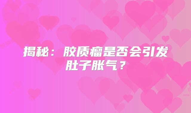 揭秘：胶质瘤是否会引发肚子胀气？