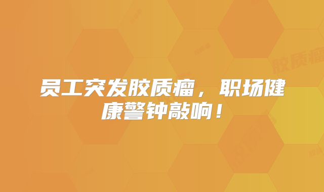 员工突发胶质瘤，职场健康警钟敲响！