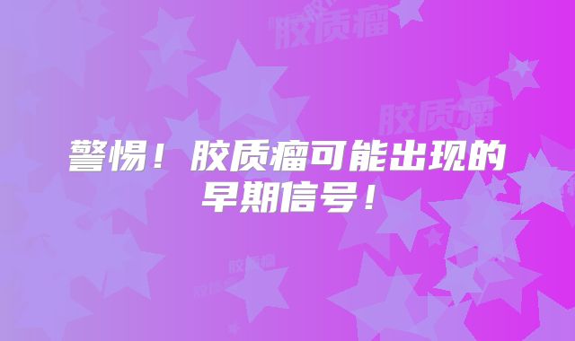 警惕！胶质瘤可能出现的早期信号！