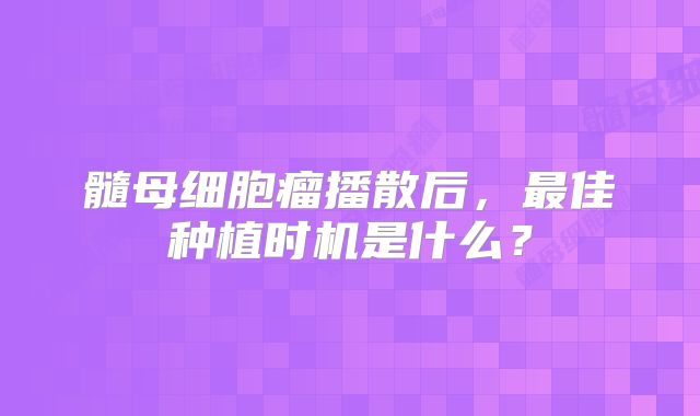 髓母细胞瘤播散后，最佳种植时机是什么？