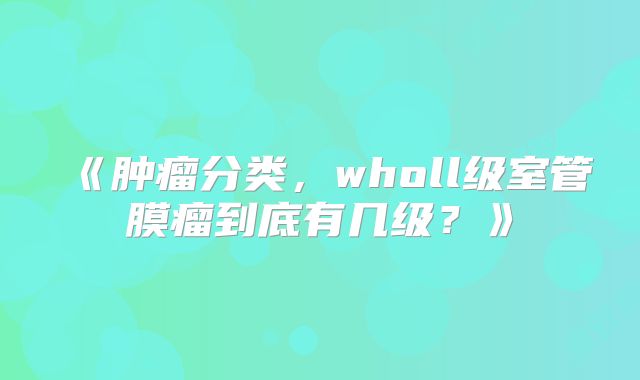 《肿瘤分类，wholl级室管膜瘤到底有几级？》