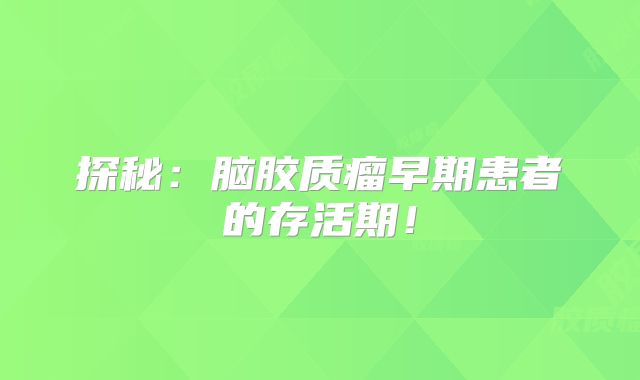 探秘：脑胶质瘤早期患者的存活期！