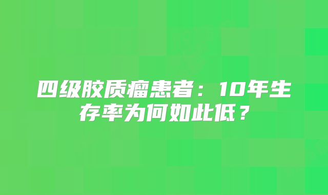 四级胶质瘤患者：10年生存率为何如此低？