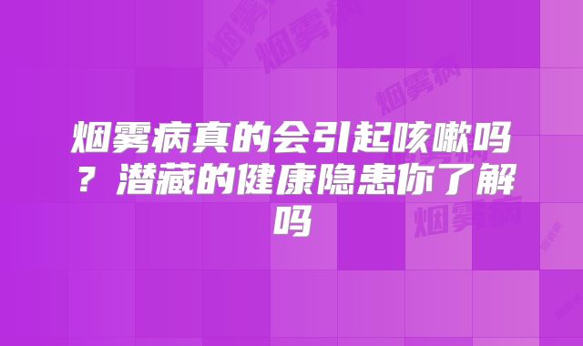 烟雾病真的会引起咳嗽吗？潜藏的健康隐患你了解吗