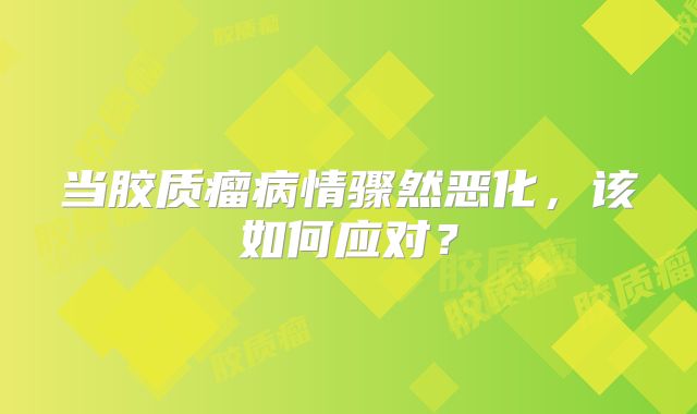 当胶质瘤病情骤然恶化，该如何应对？