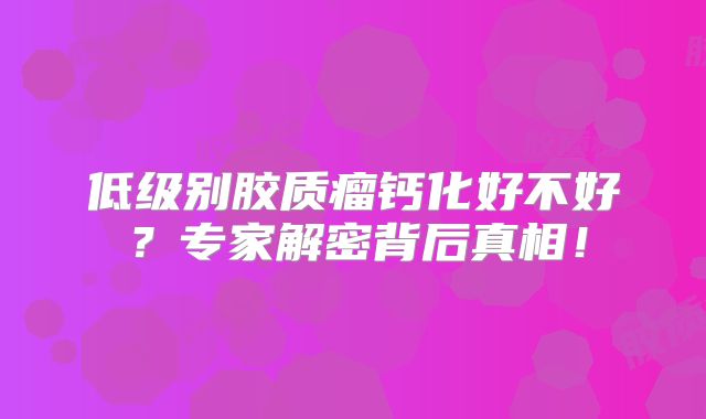 低级别胶质瘤钙化好不好？专家解密背后真相！