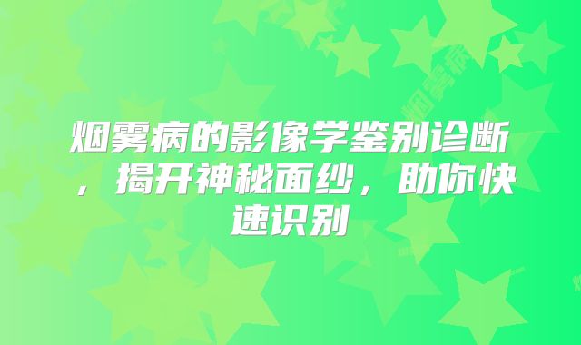 烟雾病的影像学鉴别诊断，揭开神秘面纱，助你快速识别