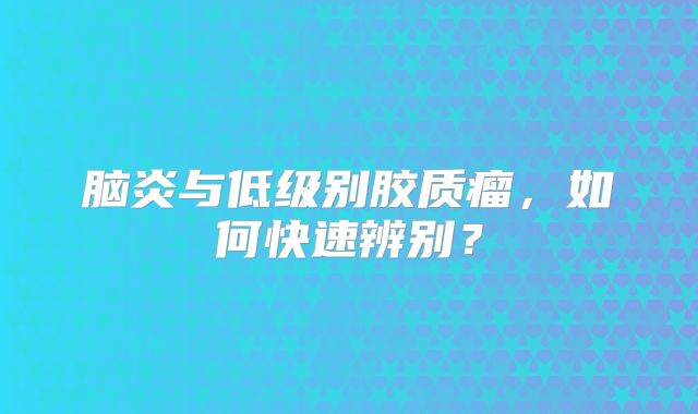 脑炎与低级别胶质瘤，如何快速辨别？