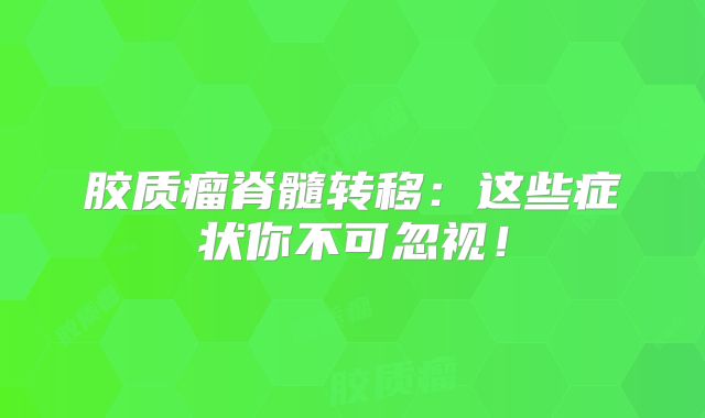 胶质瘤脊髓转移：这些症状你不可忽视！