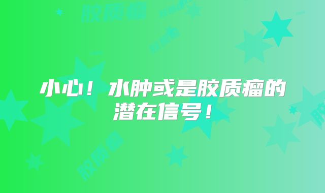 小心！水肿或是胶质瘤的潜在信号！