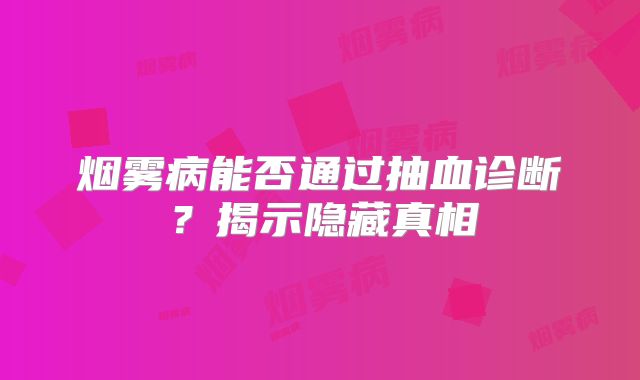 烟雾病能否通过抽血诊断？揭示隐藏真相