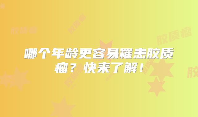 哪个年龄更容易罹患胶质瘤？快来了解！