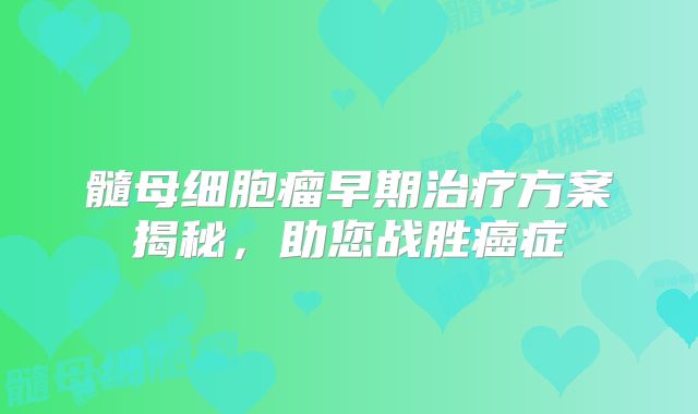 髓母细胞瘤早期治疗方案揭秘，助您战胜癌症