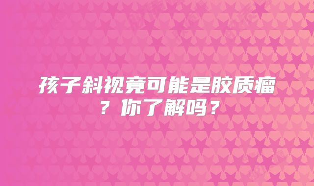 孩子斜视竟可能是胶质瘤？你了解吗？