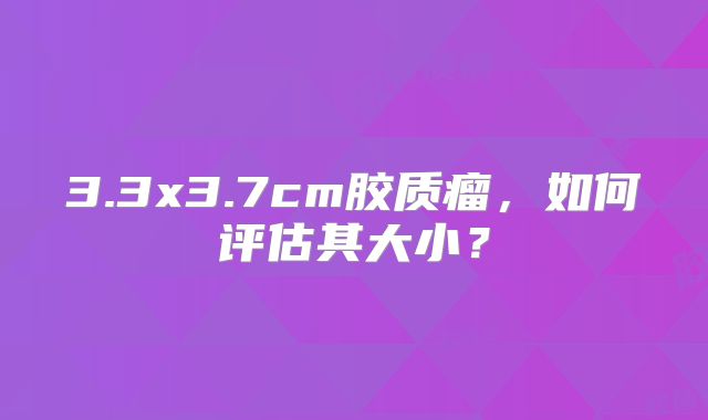 3.3x3.7cm胶质瘤，如何评估其大小？