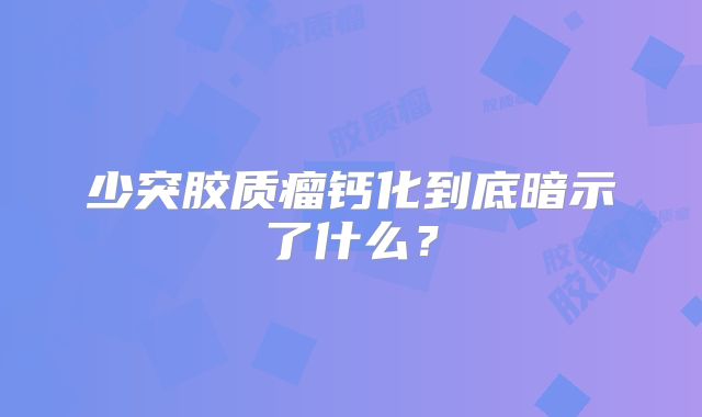 少突胶质瘤钙化到底暗示了什么？