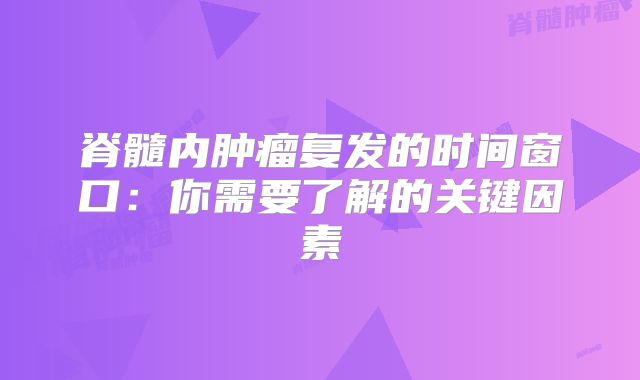 脊髓内肿瘤复发的时间窗口：你需要了解的关键因素