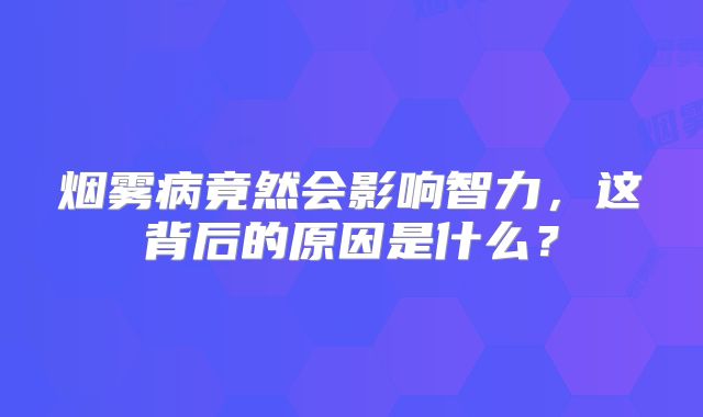 烟雾病竟然会影响智力，这背后的原因是什么？