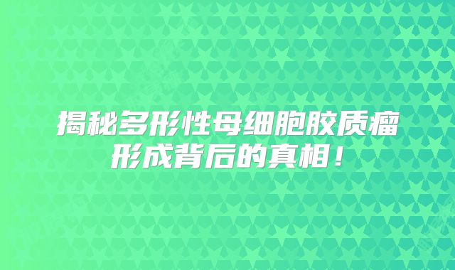 揭秘多形性母细胞胶质瘤形成背后的真相！