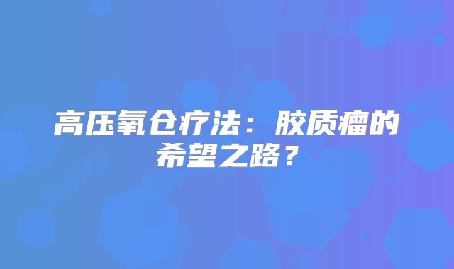 高压氧仓疗法：胶质瘤的希望之路？