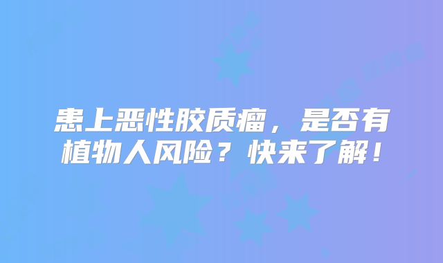 患上恶性胶质瘤，是否有植物人风险？快来了解！