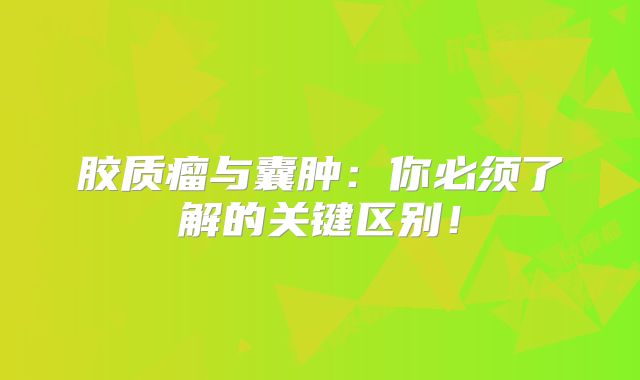 胶质瘤与囊肿：你必须了解的关键区别！