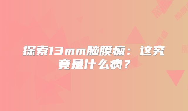 探索13mm脑膜瘤：这究竟是什么病？