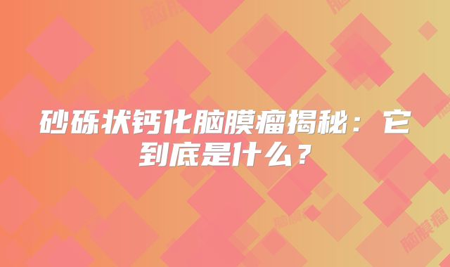 砂砾状钙化脑膜瘤揭秘：它到底是什么？