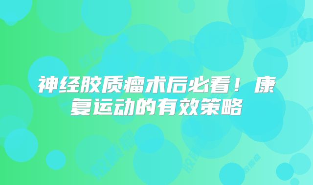 神经胶质瘤术后必看！康复运动的有效策略
