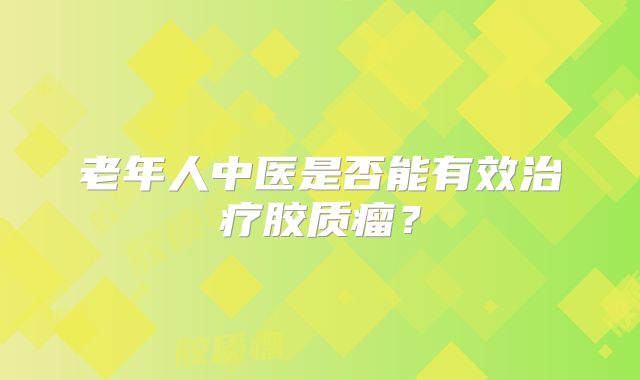 老年人中医是否能有效治疗胶质瘤？