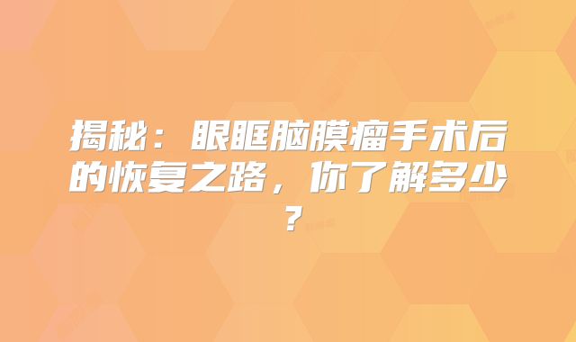 揭秘：眼眶脑膜瘤手术后的恢复之路，你了解多少？