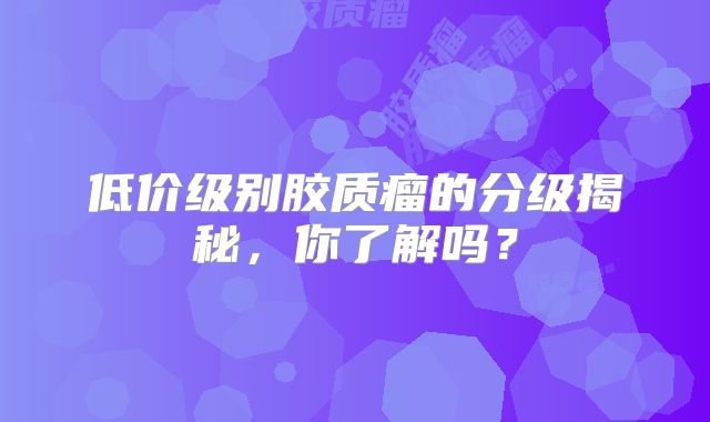 低价级别胶质瘤的分级揭秘，你了解吗？