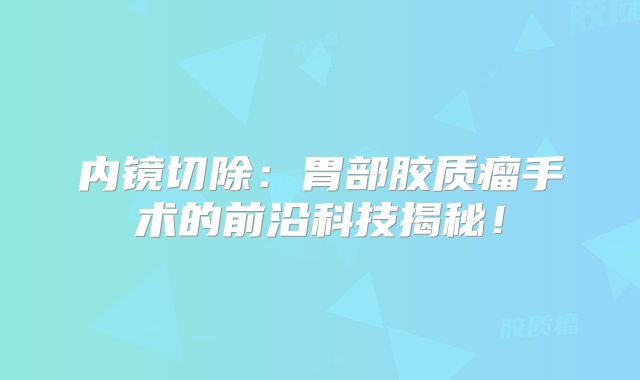 内镜切除：胃部胶质瘤手术的前沿科技揭秘！