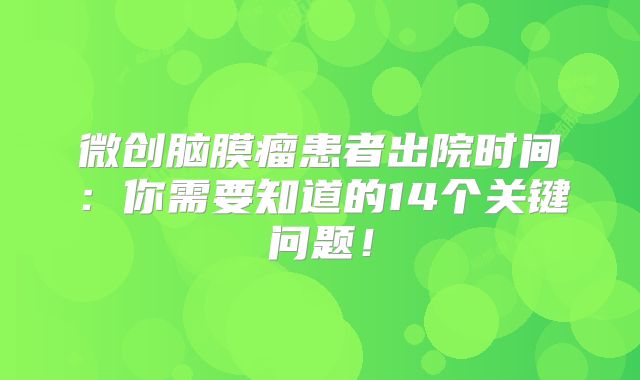 微创脑膜瘤患者出院时间：你需要知道的14个关键问题！