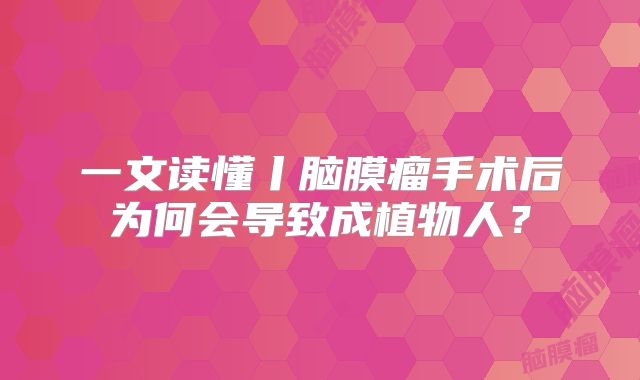 一文读懂丨脑膜瘤手术后为何会导致成植物人？