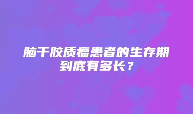 脑干胶质瘤患者的生存期到底有多长？