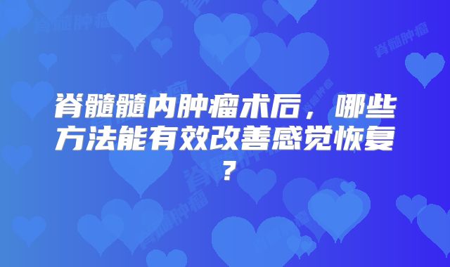 脊髓髓内肿瘤术后，哪些方法能有效改善感觉恢复？