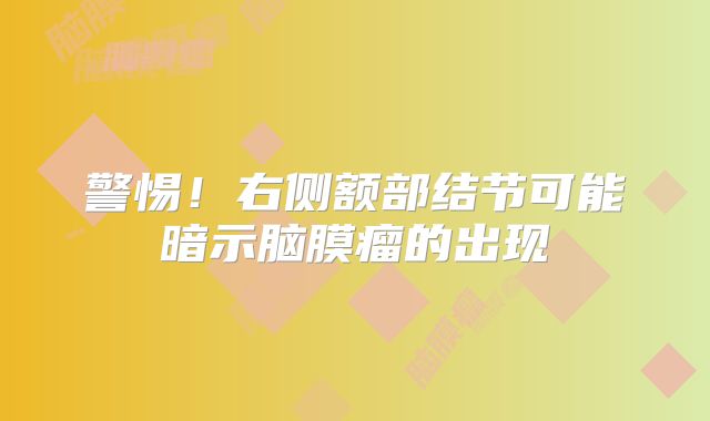 警惕！右侧额部结节可能暗示脑膜瘤的出现