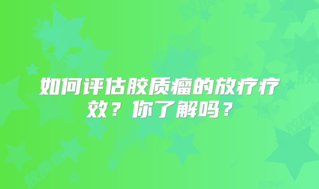 如何评估胶质瘤的放疗疗效？你了解吗？