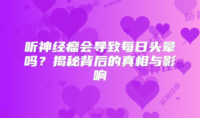 听神经瘤会导致每日头晕吗？揭秘背后的真相与影响
