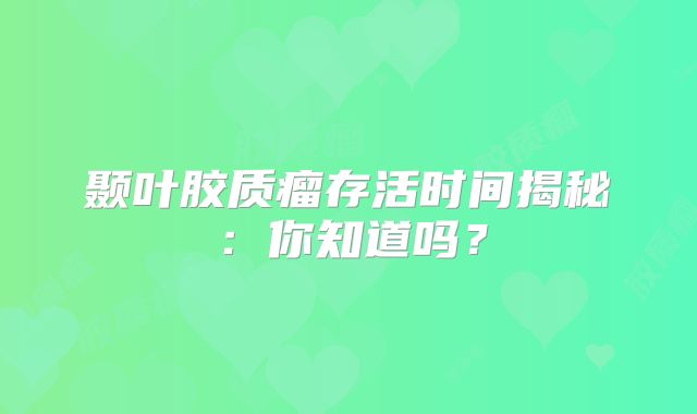 颞叶胶质瘤存活时间揭秘：你知道吗？