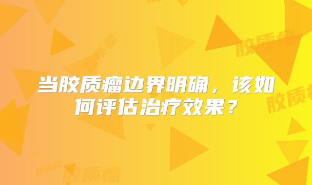 当胶质瘤边界明确，该如何评估治疗效果？